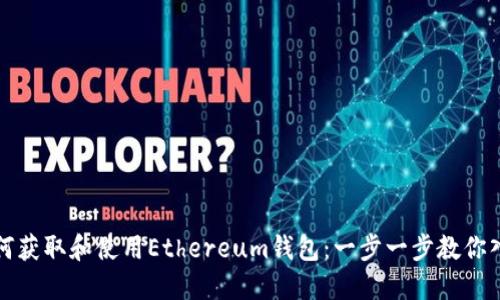 如何获取和使用Ethereum钱包：一步一步教你入门