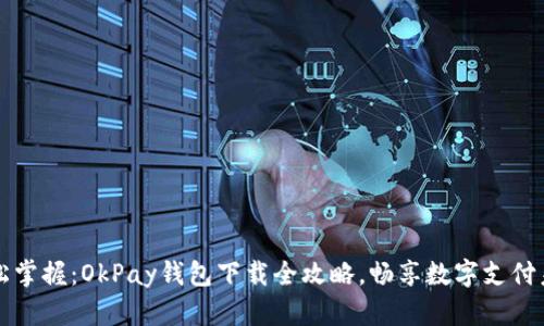 轻松掌握：OkPay钱包下载全攻略，畅享数字支付未来