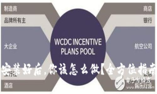 比特币钱包安装好后，你该怎么做？全方位指南与实用技巧