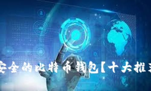 如何选择最安全的比特币钱包？十大推荐和实用指南