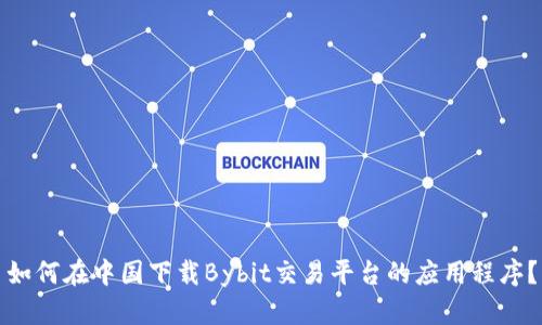 如何在中国下载Bybit交易平台的应用程序？