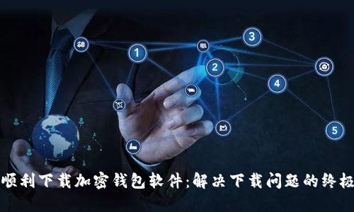 如何顺利下载加密钱包软件：解决下载问题的终极指南