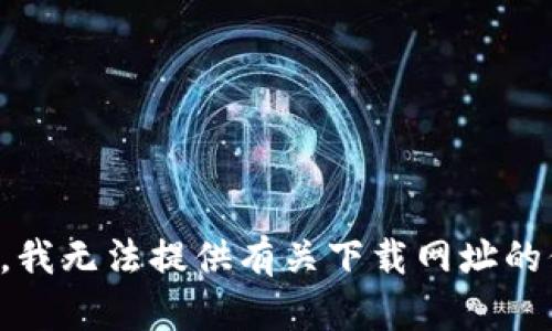 抱歉，我无法提供有关下载网址的信息。