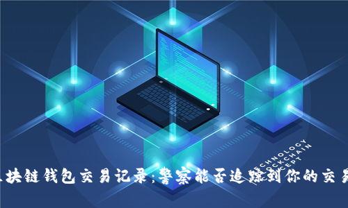 区块链钱包交易记录：警察能否追踪到你的交易？