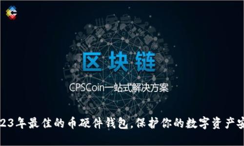 2023年最佳的币硬件钱包，保护你的数字资产安全