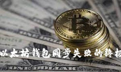 解决以太坊钱包同步失败的终极指南
