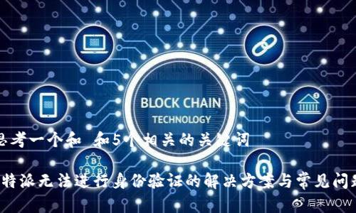 思考一个和 和5个相关的关键词

b特派无法进行身份验证的解决方案与常见问题