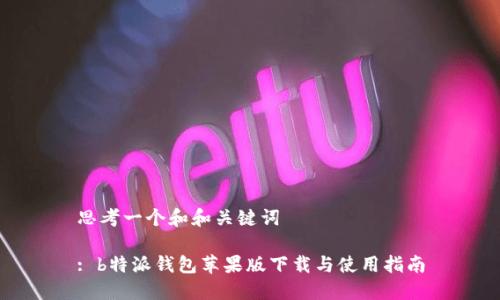 思考一个和和关键词

: b特派钱包苹果版下载与使用指南