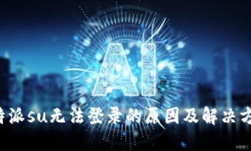 b特派su无法登录的原因及解决方法