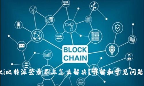 blicaoti比特派登录不上怎么解决？详解和常见问题好办法