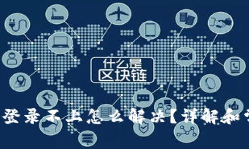 blicaoti比特派登录不上怎么解决？详解和常见问题好办法