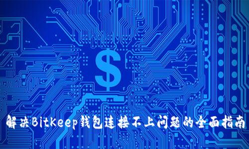 解决BitKeep钱包连接不上问题的全面指南
