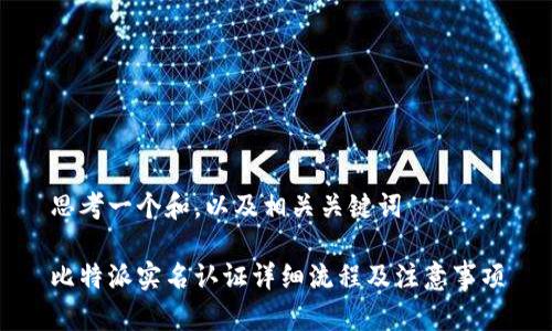 思考一个和，以及相关关键词

比特派实名认证详细流程及注意事项