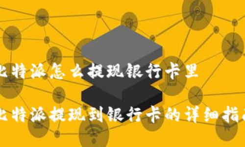 比特派怎么提现银行卡里  

比特派提现到银行卡的详细指南