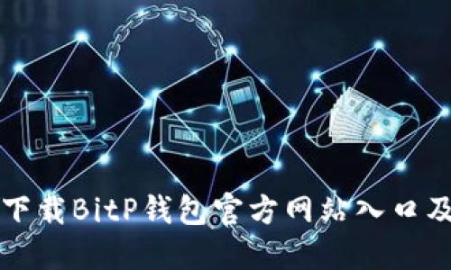 如何安全下载BitP钱包官方网站入口及使用指南