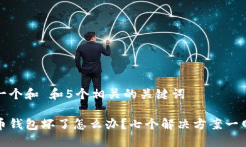 思考一个和 和5个相关的关键词

虚拟币钱包坏了怎么办？七个解决方案一网打尽