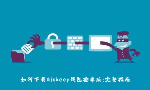 如何下载Bitkeep钱包安卓版：完整指南