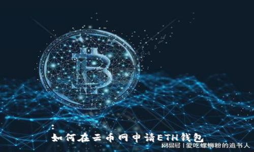 :
如何在云币网申请ETH钱包