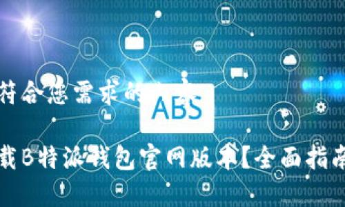 以下是符合您需求的内容

如何下载B特派钱包官网版本？全面指南与技巧