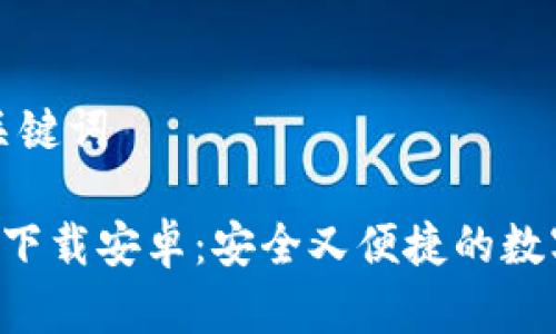 思考一个和和关键词

B特派最新钱包下载安卓：安全又便捷的数字货币管理工具