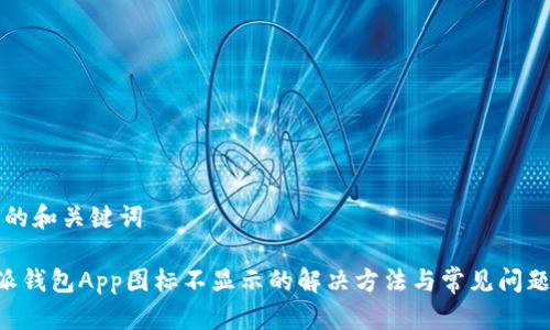 思考的和关键词

B特派钱包App图标不显示的解决方法与常见问题解析