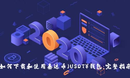 如何下载和使用泰达币（USDT）钱包：完整指南