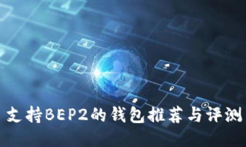 支持BEP2的钱包推荐与评测