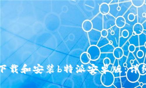 如何下载和安装b特派安卓版：详细指南