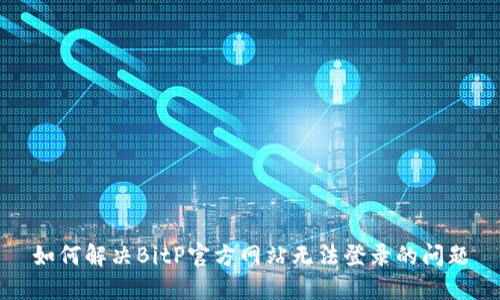 如何解决BitP官方网站无法登录的问题