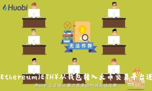 如何将Ethereum（ETH）从钱包转入火币交易平台进行交易