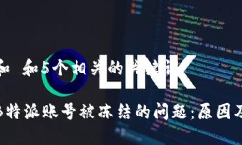 思考一个和 和5个相关的关键词

如何解决B特派账号被冻结的问题：原因及解决方案