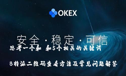 思考一个和 和5个相关的关键词

B特派二维码查看方法及常见问题解答