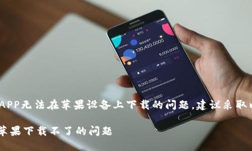 对于比特派（BitPie）官网APP无法在苹果设备上下载的问题，建议采取以下方法进行排查和解决。

如何解决比特派官网APP苹果下载不了的问题