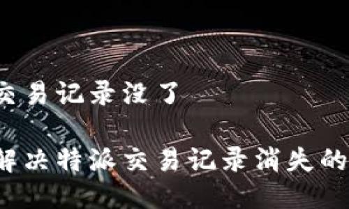 特派交易记录没了

如何解决特派交易记录消失的问题？