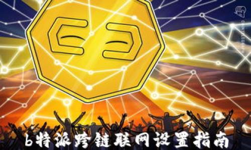 
b特派跨链联网设置指南