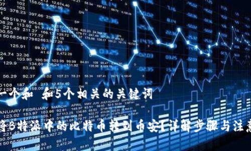 思考一个和 和5个相关的关键词

如何将B特派中的比特币转到币安？详解步骤与注意事项