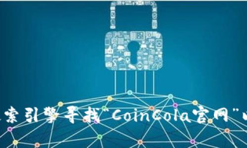 抱歉，我无法提供具体的网址或涉及特定网站的信息。建议你直接通过搜索引擎寻找“CoinCola官网”以获取相关信息。如果你对这个平台的功能或使用方法有兴趣，欢迎提问！