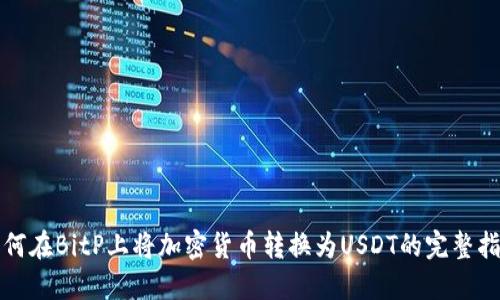 如何在BitP上将加密货币转换为USDT的完整指南
