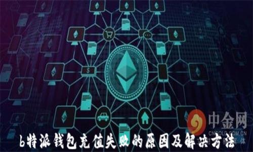 
b特派钱包充值失败的原因及解决方法