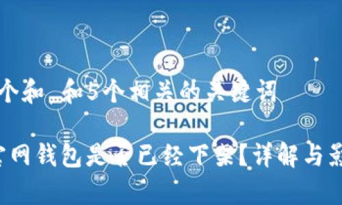 思考一个和 和5个相关的关键词

b特派官网钱包是否已经下架？详解与影响分析