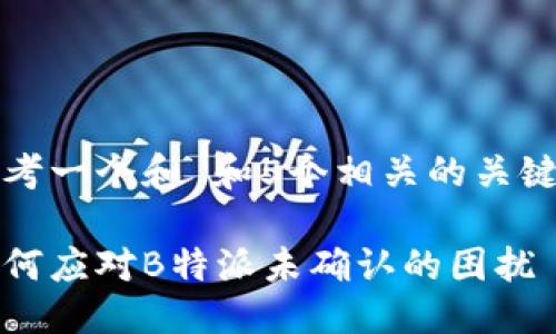 思考一个和 和5个相关的关键词

如何应对B特派未确认的困扰