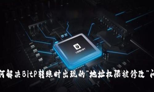 如何解决BitP转账时出现的“地址权限被修改”问题