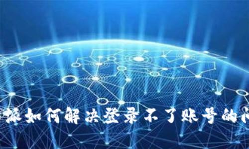 b特派如何解决登录不了账号的问题