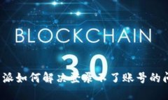 b特派如何解决登录不了账号的问题