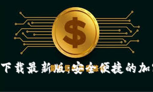 数字币钱包APP官方下载最新版：安全便捷的加密货币管理解决方案