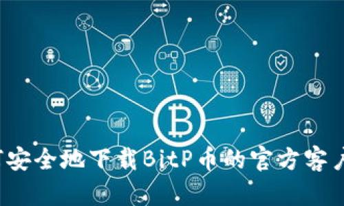 如何安全地下载BitP币的官方客户端？