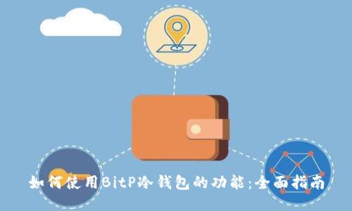 如何使用BitP冷钱包的功能：全面指南