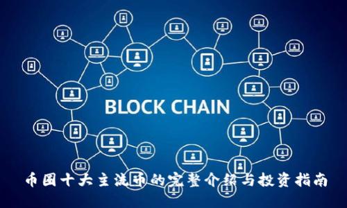 币圈十大主流币的完整介绍与投资指南