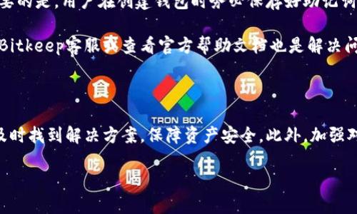 思考与关键词

  关于Bitkeep钱包无法交易的原因分析与解决方案 / 
 guanjianci Bitkeep钱包, Bitkeep无法交易, 钱包交易问题, 数字货币交易, 加密货币钱包 /guanjianci 

详细介绍

随着区块链技术的迅速发展，数字货币的流通和交易已经成为一种趋势。在这个过程中，各种加密货币钱包应运而生，Bitkeep钱包正是其中之一。Bitkeep钱包因其多币种支持和用户友好的界面而受到许多用户的欢迎。然而，近期不少用户反映遇到了Bitkeep钱包无法进行交易的问题。这不仅影响到用户的交易体验，还可能造成资金损失。因此，对此问题进行深入分析和探讨是至关重要的。

在了解Bitkeep钱包无法交易的原因之前，我们首先要明确Bitkeep钱包的基本功能和使用场景。Bitkeep钱包是一款去中心化数字钱包，允许用户存储、管理和交易各种数字资产。同时，Bitkeep还支持DeFi（去中心化金融）和NFT（非同质化代币）等新兴领域。用户通过该钱包可以便捷地参与到各类加密货币交易中，但是，任何技术产品都可能面临各种问题，Bitkeep钱包也不例外。

那么，对于已经遇到钱包无法交易的用户来说，第一步应该是什么呢？首先，用户需要了解可能导致交易失败的常见原因，然后才能采取相应的解决方案。接下来，我们将探讨几个可能导致Bitkeep钱包无法交易的原因，以及针对这些问题的解决方案。

1. 网络连接问题
无论是使用手机还是电脑，网络连接都是影响交易的重要因素。如果用户在进行交易时网络不稳定，可能会导致交易请求未能成功发送或者确认。这种情况下，用户首先可以尝试切换网络环境，比如由Wi-Fi切换到移动数据，或者寻找一个更稳定的Wi-Fi网络。此外，用户还可以重启设备，重新连接网络，再次尝试进行交易。

如果确认网络连接正常但仍然无法交易，用户可以检查相关的应用权限设置，确保Bitkeep钱包能正常访问网络。有时，应用的网络权限未被正确设置，也可能导致无法进行正常的交易操作。

2. 钱包版本过旧
使用加密货币钱包时，确保软件为最新版本是非常重要的。Bitkeep钱包如果没有及时更新，可能会出现兼容性问题，从而导致交易无法正常进行。建议用户定期检查应用商店里的更新，及时安装最新版本的Bitkeep钱包。进行更新后，通常版本问题导致的交易失败能够得到解决。

如果用户已确认钱包为最新版本，但交易依旧无法进行，可以尝试卸载后重新安装Bitkeep钱包。重新安装后，一些可能存在的缓存或配置问题可能会被清除，从而解决交易问题。

3. 账户安全设置问题
安全性是加密货币领域非常重要的考量。Bitkeep钱包提供了多种安全设置，可能会在某些情况下导致交易受限。例如，如果用户启用了双重认证或交易限额设置，但未能满足相关条件，可能会导致交易无法完成。此时，用户需要检查自己的安全设置，并确保在交易时满足所有要求。

此外，用户还应该确保其账户没有被冻结或被限制的状况。如果账户存在异常交易记录，可能会触发安全警报，导致账户被暂时锁定。在这种情况下，用户需要及时与Bitkeep客服进行联系，了解具体原因，并要求解封账户。

4. 区块链网络拥塞
有时，交易无法顺利完成也可能与区块链本身的网络状态有关。如果当前拥塞严重，交易确认的时间可能会大幅延长。在这种情况下，用户可以稍等片刻，再次尝试进行交易。同时，考虑到拥塞影响交易速度，还有一些钱包会向用户提示高额费用，以激励矿工优先处理这些交易。

用户还可以尝试在其他时间段进行交易，一般来说，早晨和深夜时段相对较少人使用，加上交易所压力较小，可能会更容易成功。而对于需要迅速完成交易的用户来说，最好提前了解网络的实时状态，根据实际情况进行判断。

可能相关的问题

1. Bitkeep钱包如何安全存储数字资产？
2. Bitkeep钱包支持哪些数字货币？
3. 使用Bitkeep钱包交易时的手续费是多少？
4. 如果忘记Bitkeep钱包密码，该如何找回？

1. Bitkeep钱包如何安全存储数字资产？
安全存储数字资产是每位加密货币用户都需要认真对待的问题。Bitkeep钱包提供多层安全保障措施，包括助记词恢复，私钥加密等，确保用户的资产得到保护。对于使用Bitkeep钱包的用户来说，使用强密码是第一步，避免使用容易被猜测的简单密码。

用户还需确保将助记词和私钥妥善保管，不要将其暴露在任何不安全的环境中。建议用户将助记词记录到纸上并放在安全的地方，有条件的用户还可以使用冷钱包来储存大额资产。冷钱包是一种与互联网断开的硬件设备，能够有效防止黑客攻击。

2. Bitkeep钱包支持哪些数字货币？
Bitkeep钱包的多币种支持是其受欢迎的一个重要原因。用户可以在Bitkeep钱包中存储和交易包括比特币（BTC）、以太坊（ETH）、莱特币（LTC）等主流数字货币。此外，Bitkeep还支持多种ERC20代币以及其他一些流行的DeFi协议代币，使用户可以方便地管理他们的数字资产。

用户在选择进行交易时，可以通过Bitkeep钱包内置的市场过滤器，快速找到并选择想要交易的货币。从而实现资产的有效配置和管理。

3. 使用Bitkeep钱包交易时的手续费是多少？
交易过程中产生的手续费通常由区块链网络的拥堵程度及用户选择的手续费策略影响。用户在使用Bitkeep钱包进行交易时，可以手动选择交易手续费的高低。若用户希望自己的交易能够尽快被确认，可以选择较高的手续费；如对时间不急，可以选择较低的手续费。

具体手续费的数额会随着行情波动和网络状况有所变化，因此在进行每一次交易前，用户应注意确认当前的交易费信息，以免因费用设置不当导致交易失败。

4. 如果忘记Bitkeep钱包密码，该如何找回？
在区块链技术中，确保账户安全的同时，也给用户带来了一定的麻烦，尤其是忘记密码的情况。Bitkeep钱包提供了助记词恢复的功能，用户可以通过助记词进行账户恢复。重要的是，用户在创建钱包时务必保存好助记词，以便在忘记密码的情况下可以无缝恢复。

如果用户未将助记词妥善保存，那么找回密码将会非常困难。建议用户尝试通过记忆或寻找可能的线索来恢复退出钱包的密码。此外，若还存在其他账户安全问题，及时联系Bitkeep客服或查看官方帮助文档也是解决问题的重要途径。

总结

综上所述，Bitkeep钱包作为一款流行的数字资产管理工具，虽有其操作便利性，但在使用过程中仍可能遇到无法交易等问题。了解并分析这些问题背后的原因，有助于用户及时找到解决方案，保障资产安全。此外，加强对数字资产的管理意识与相关知识的学习，同样是每位加密货币持有者需要承担的责任。

希望本文能够为广大Bitkeep钱包用户提供必要的信息与指导，让用户能够顺利进行数字货币的交易与管理。