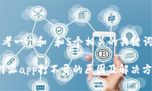 思考一个和 和5个相关的关键词

b特派app打不开的原因及解决方法